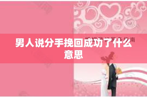 男人说分手挽回成功了什么意思