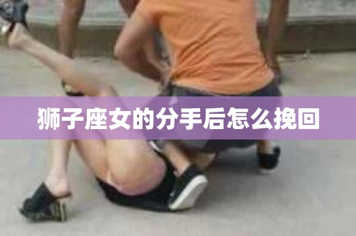狮子座女的分手后怎么挽回