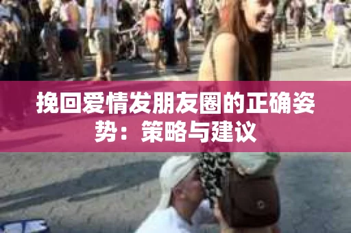 挽回爱情发朋友圈的正确姿势：策略与建议