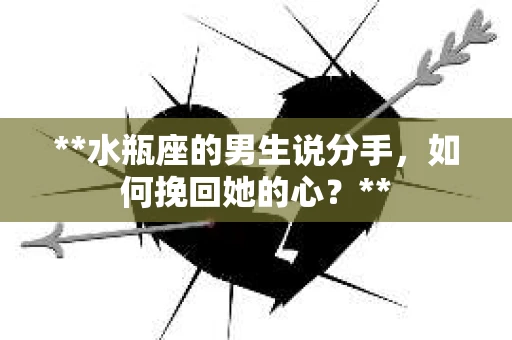 **水瓶座的男生说分手，如何挽回她的心？**