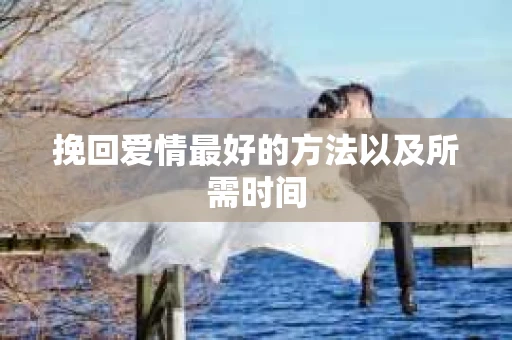 挽回爱情最好的方法以及所需时间