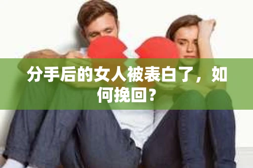 分手后的女人被表白了，如何挽回？