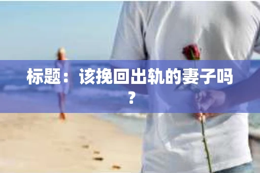 标题：该挽回出轨的妻子吗？