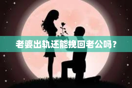 老婆出轨还能挽回老公吗？
