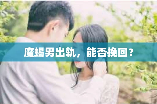 魔蝎男出轨，能否挽回？