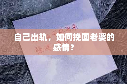 自己出轨，如何挽回老婆的感情？