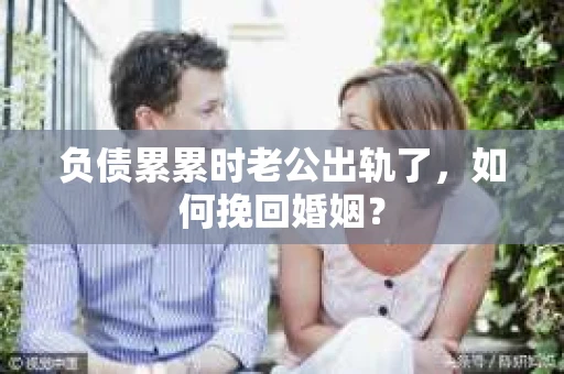负债累累时老公出轨了，如何挽回婚姻？