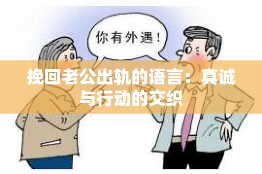 挽回老公出轨的语言：真诚与行动的交织