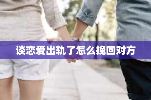 谈恋爱出轨了怎么挽回对方