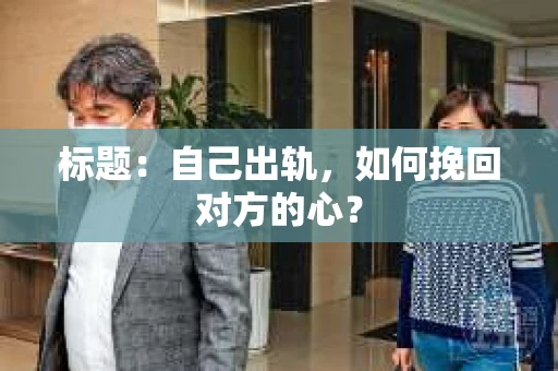 标题：自己出轨，如何挽回对方的心？