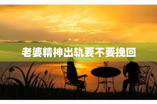 老婆精神出轨要不要挽回