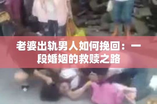 老婆出轨男人如何挽回：一段婚姻的救赎之路