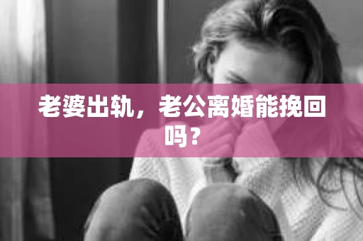 老婆出轨，老公离婚能挽回吗？