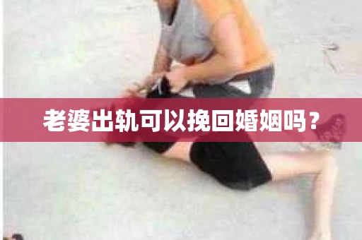 老婆出轨可以挽回婚姻吗？