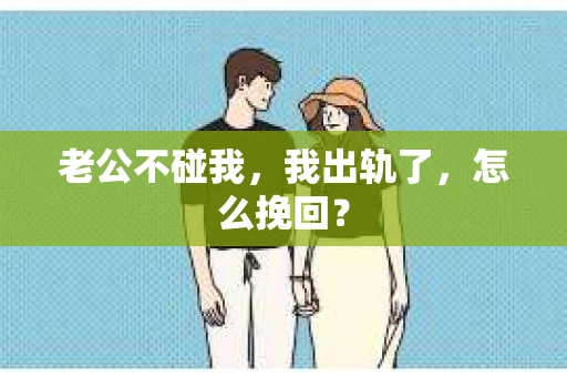 老公不碰我，我出轨了，怎么挽回？