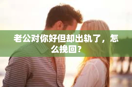老公对你好但却出轨了，怎么挽回？