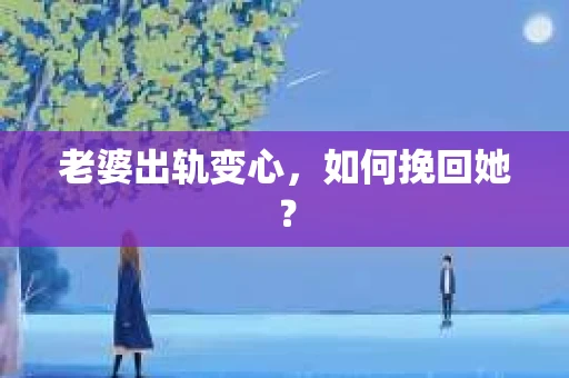 老婆出轨变心，如何挽回她？