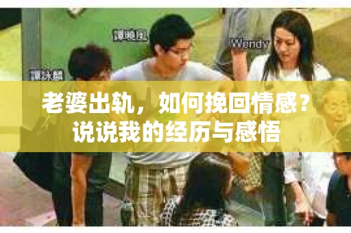 老婆出轨，如何挽回情感？说说我的经历与感悟