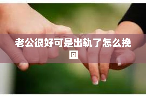 老公很好可是出轨了怎么挽回