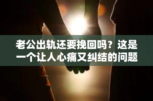 老公出轨还要挽回吗？这是一个让人心痛又纠结的问题。在这个问题上，每个人都有自己的答案。今天，我想和大家聊聊这个话题，希望能给你带来一些启发。