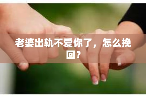 老婆出轨不爱你了，怎么挽回？