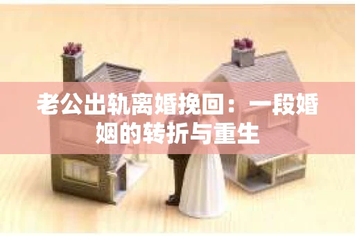 老公出轨离婚挽回：一段婚姻的转折与重生