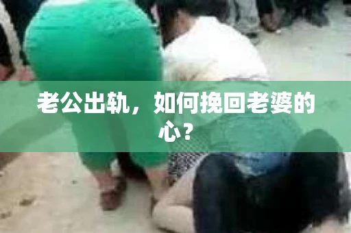 老公出轨，如何挽回老婆的心？