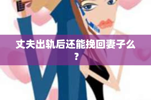 丈夫出轨后还能挽回妻子么？