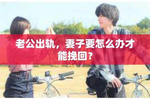 老公出轨，妻子要怎么办才能挽回？