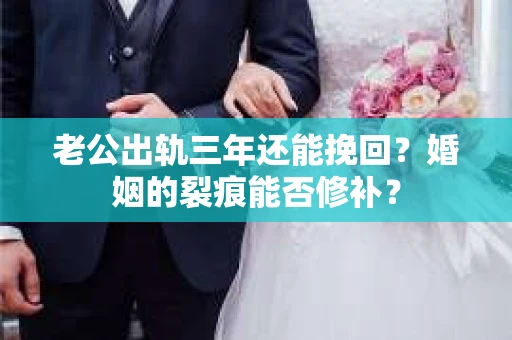 老公出轨三年还能挽回？婚姻的裂痕能否修补？