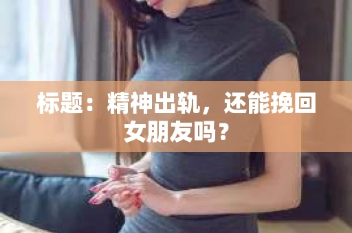 标题：精神出轨，还能挽回女朋友吗？
