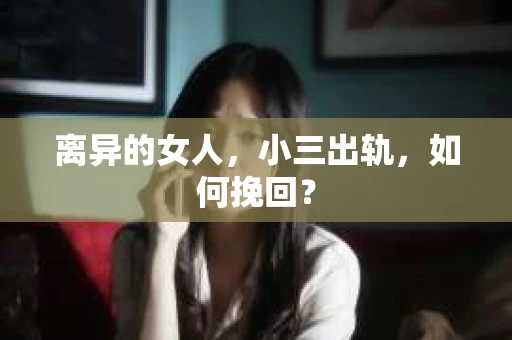 离异的女人，小三出轨，如何挽回？