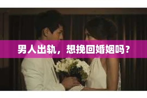 男人出轨，想挽回婚姻吗？