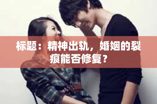 标题：精神出轨，婚姻的裂痕能否修复？