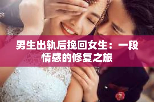 男生出轨后挽回女生：一段情感的修复之旅