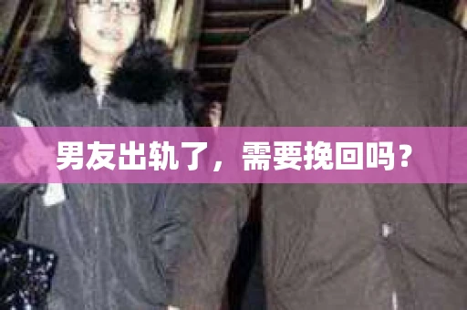 男友出轨了，需要挽回吗？