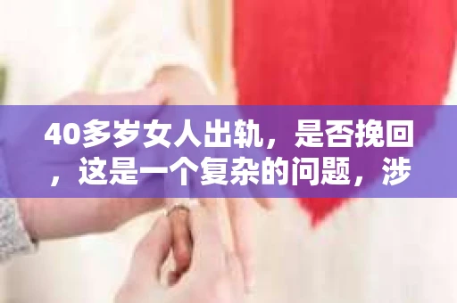 40多岁女人出轨，是否挽回，这是一个复杂的问题，涉及到情感、道德、家庭和社会等多个层面。在这个问题上，没有绝对的答案，每个人的选择和情况都是独一无二的。以下，我将从几个角度来探讨这个问题。