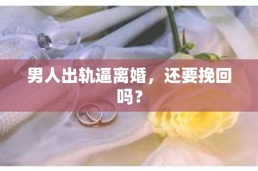男人出轨逼离婚，还要挽回吗？
