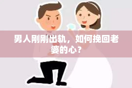 男人刚刚出轨，如何挽回老婆的心？