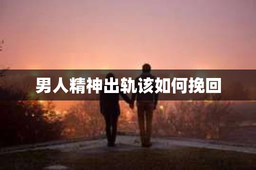男人精神出轨该如何挽回