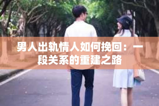 男人出轨情人如何挽回：一段关系的重建之路
