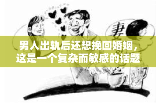 男人出轨后还想挽回婚姻，这是一个复杂而敏感的话题。在这个充满变数的世界里，婚姻的稳固性受到诸多考验，而男人出轨无疑是其中最严重的一种。那么，当一个男人出轨后，他还有机会挽回婚姻吗？本文将结合实际情况，探讨这个问题。