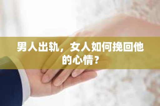男人出轨，女人如何挽回他的心情？