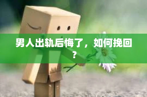 男人出轨后悔了，如何挽回？