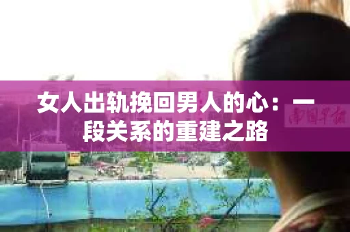 女人出轨挽回男人的心：一段关系的重建之路