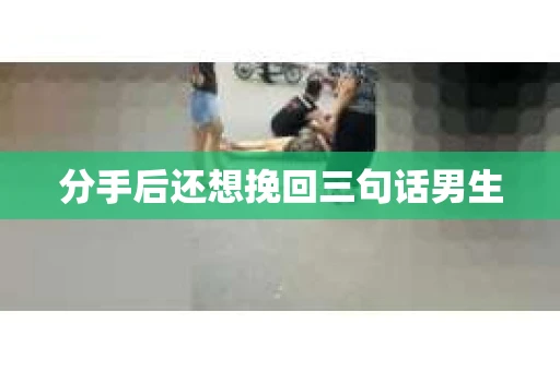 分手后还想挽回三句话男生