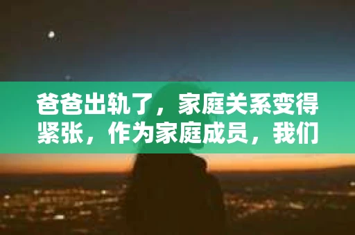 爸爸出轨了，家庭关系变得紧张，作为家庭成员，我们可能会感到痛苦和无助。那么，面对这样的情况，我们该如何去挽回呢？以下是我从心理、沟通和行动三个方面的一些思考。