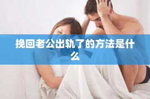 挽回老公出轨了的方法是什么