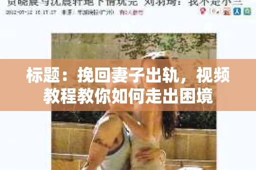 标题：挽回妻子出轨，视频教程教你如何走出困境