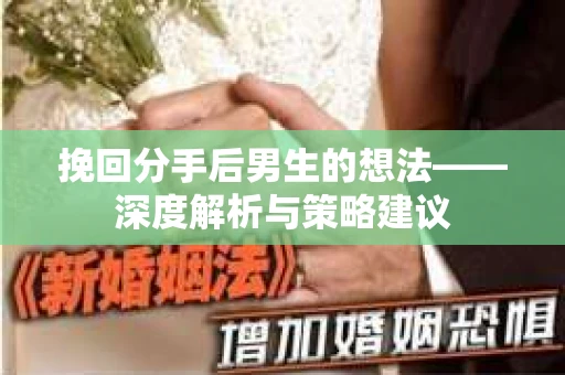 挽回分手后男生的想法——深度解析与策略建议